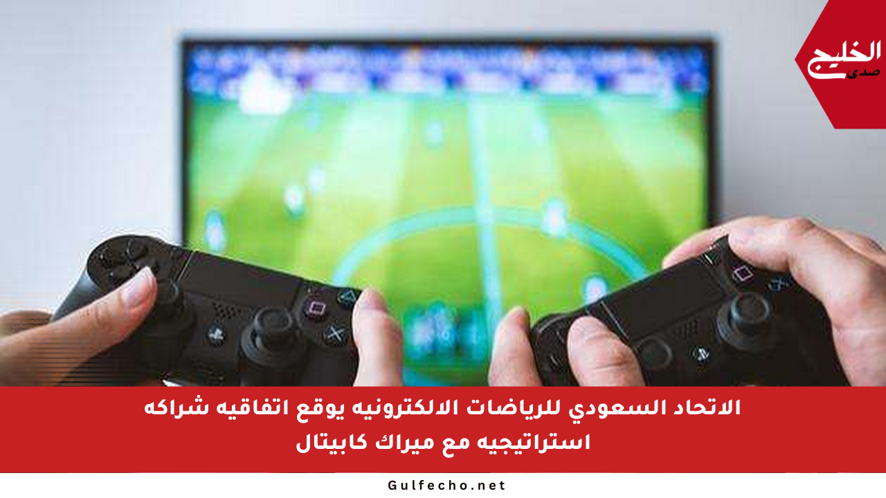 الاتحاد السعودي للرياضات الإلكترونية يوقع اتفاقية شراكة استراتيجية مع ميراك كابيتال